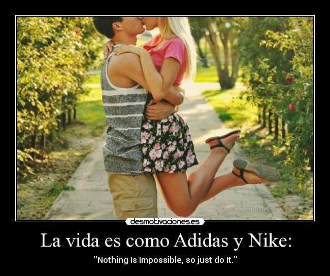 La vida es como Adidas y Nike: - Nothing Is Impossible, so just do It.