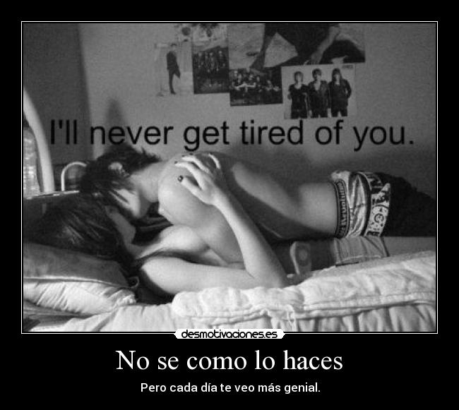 No se como lo haces - Pero cada día te veo más genial.