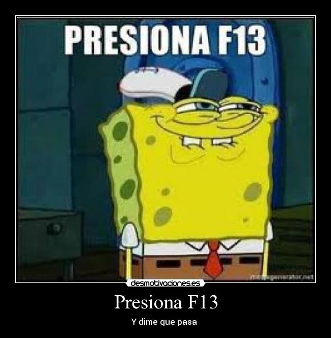 Presiona F13 - Y dime que pasa 