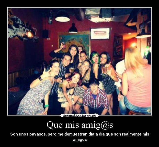 Que mis amig@s - Son unos payasos, pero me demuestran día a día que son realmente mis amigos