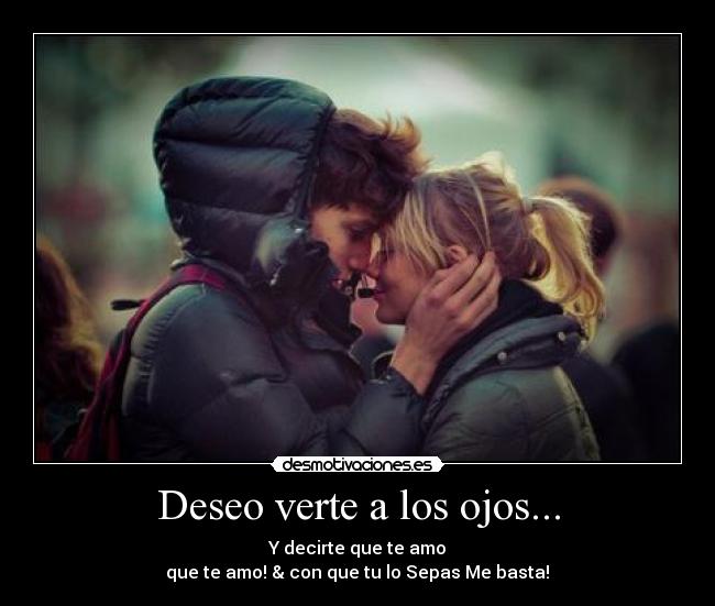 Deseo verte a los ojos... - Y decirte que te amo
que te amo! & con que tu lo Sepas Me basta!♥