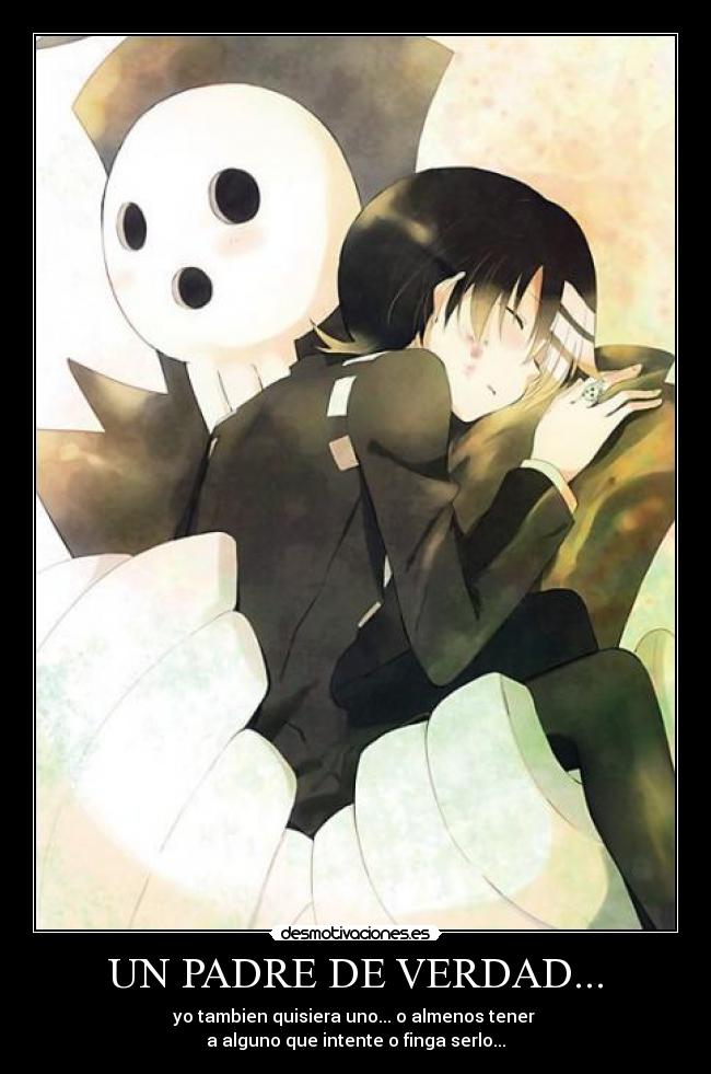 UN PADRE DE VERDAD... - yo tambien quisiera uno... o almenos tener
a alguno que intente o finga serlo...