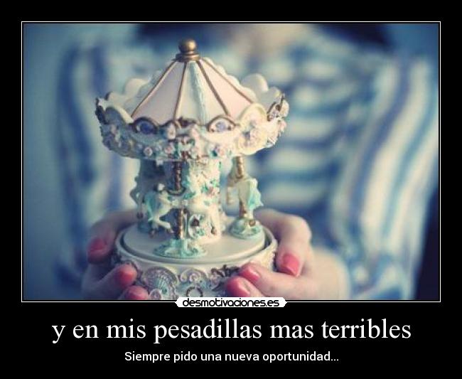y en mis pesadillas mas terribles -