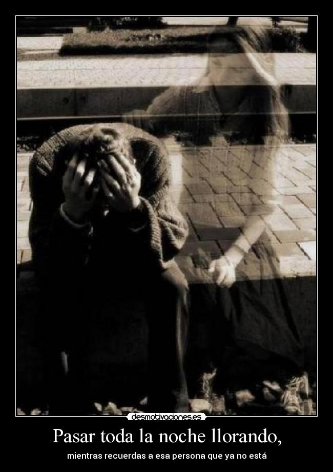 Pasar toda la noche llorando, - 