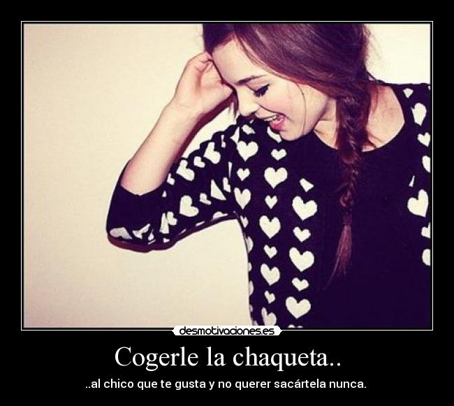Cogerle la chaqueta.. -