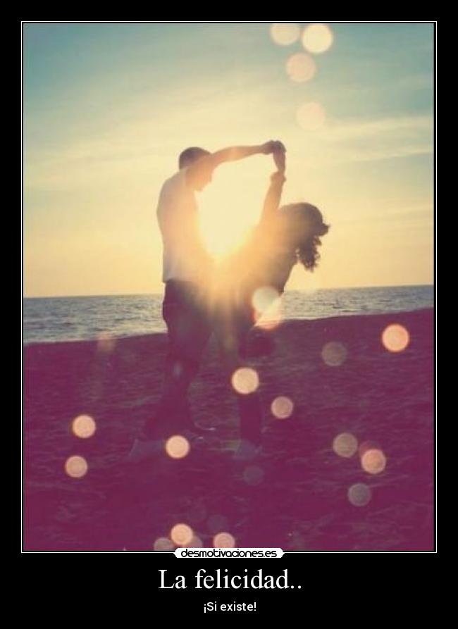 La felicidad.. - ¡Si existe!
