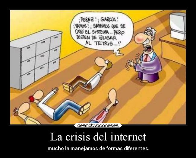 La crisis del internet - mucho la manejamos de formas diferentes.