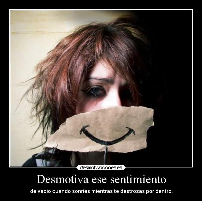 Desmotiva ese sentimiento - de vacio cuando sonríes mientras te destrozas por dentro.