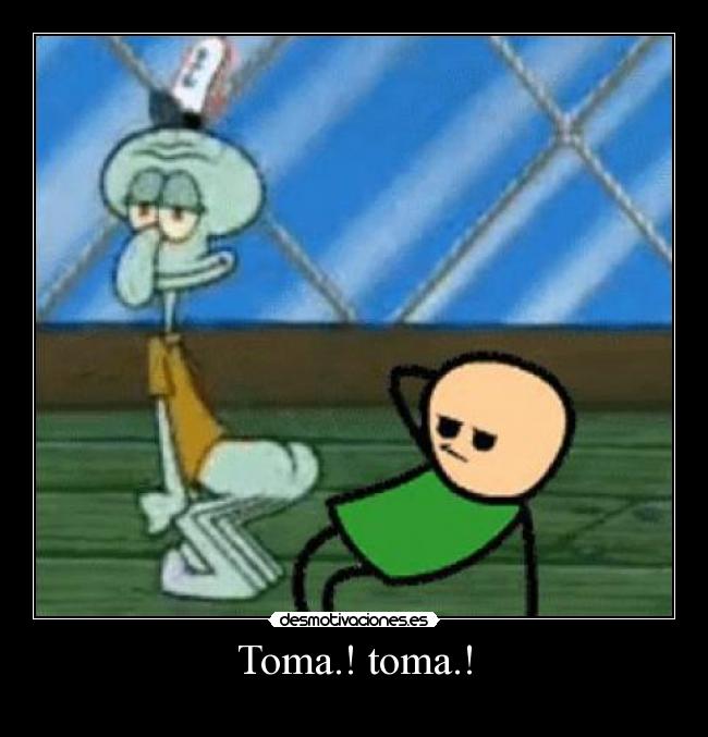 Toma.! toma.! -