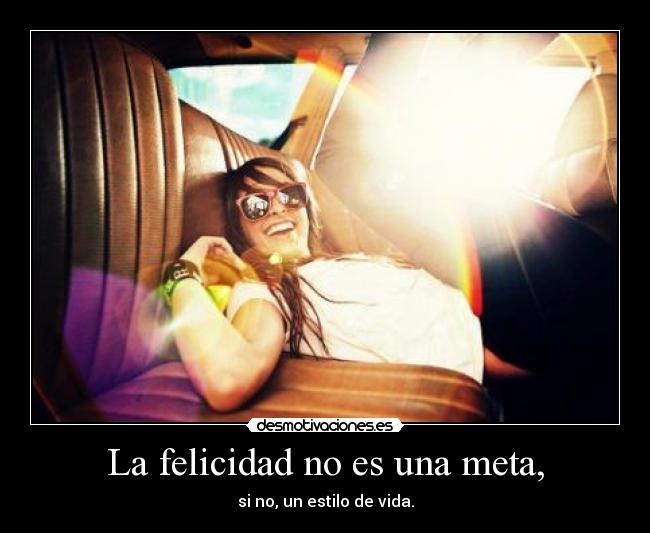 La felicidad no es una meta, - si no, un estilo de vida.