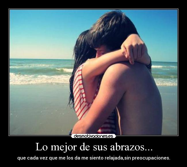 Lo mejor de sus abrazos... - que cada vez que me los da me siento relajada,sin preocupaciones.