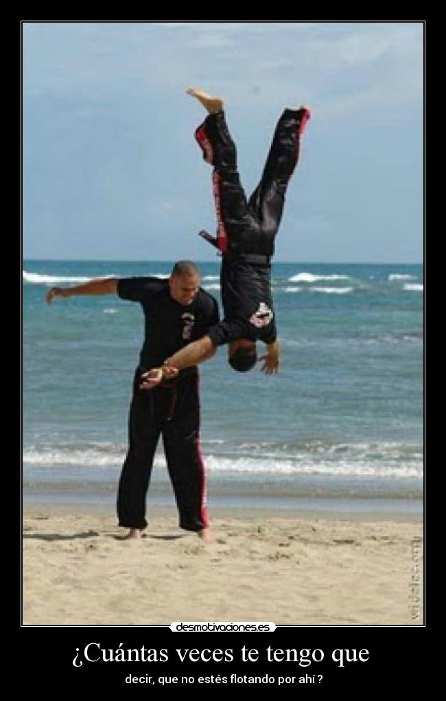 ¿Cuántas veces te tengo que  - decir, que no estés flotando por ahí ?