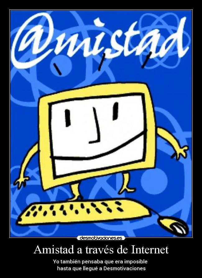 Amistad a través de Internet - Yo también pensaba que era imposible
hasta que llegué a Desmotivaciones