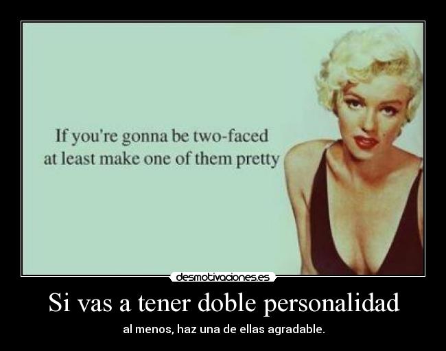 Si vas a tener doble personalidad - al menos, haz una de ellas agradable.