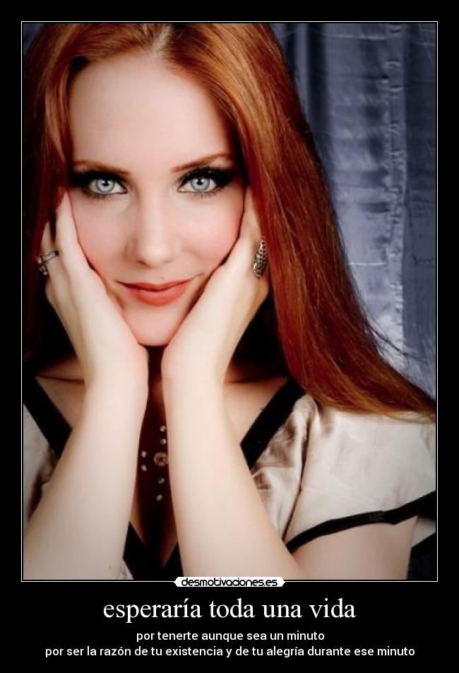 esperaría toda una vida - por tenerte aunque sea un minuto
por ser la razón de tu existencia y de tu alegría durante ese minuto