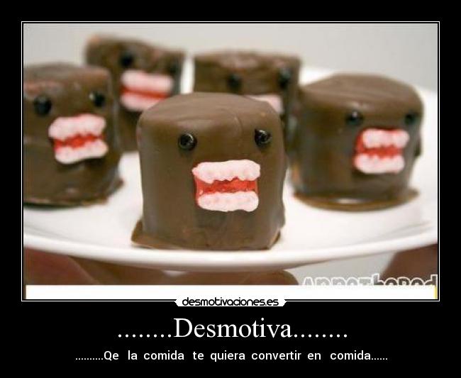 ........Desmotiva........ - ..........Qe la comida te quiera convertir en comida......