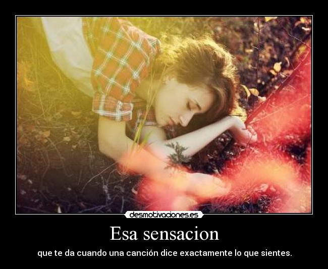Esa sensacion - que te da cuando una canción dice exactamente lo que sientes.