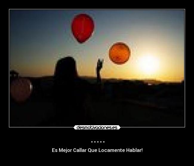 ..... - Es Mejor Callar Que Locamente Hablar!