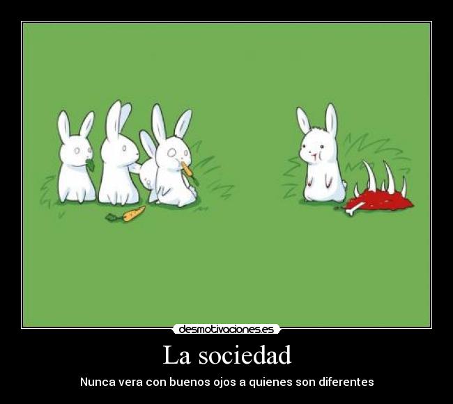 La sociedad - Nunca vera con buenos ojos a quienes son diferentes