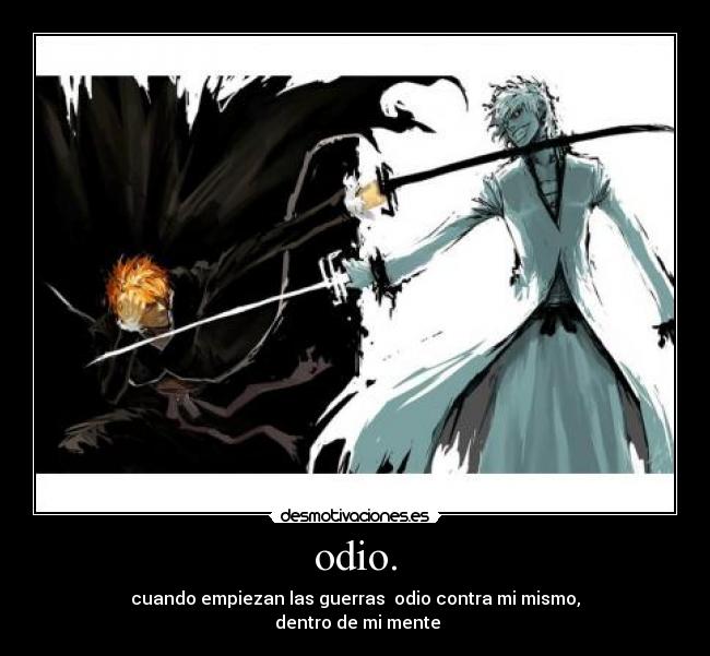 odio. - cuando empiezan las guerras odio contra mi mismo,
dentro de mi mente