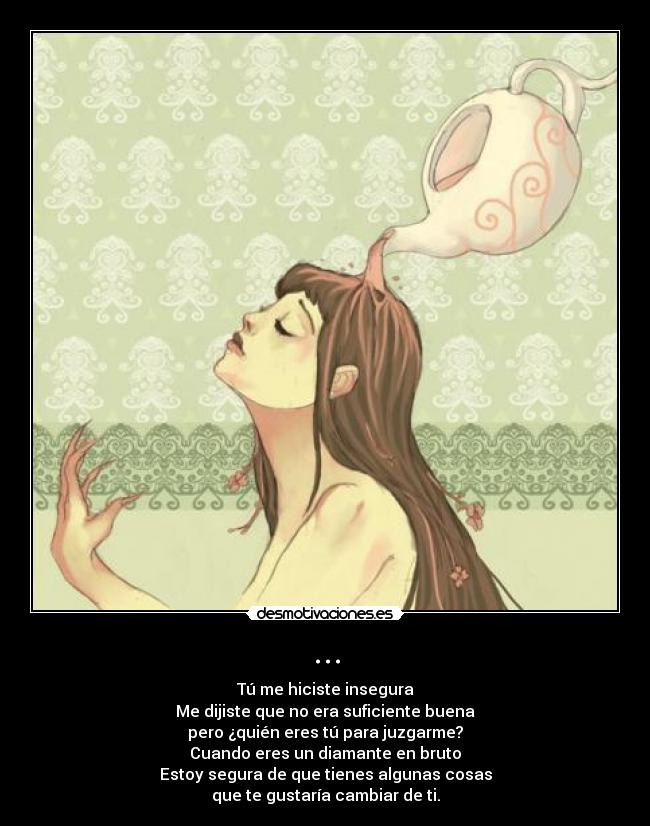 ... - Tú me hiciste insegura
Me dijiste que no era suficiente buena
pero ¿quién eres tú para juzgarme?
Cuando eres un diamante en bruto
Estoy segura de que tienes algunas cosas
que te gustaría cambiar de ti.