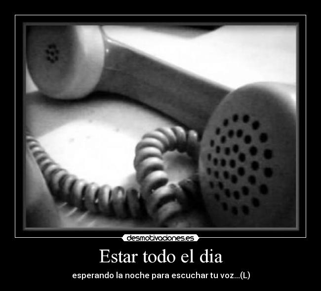 Estar todo el dia - esperando la noche para escuchar tu voz...(L)