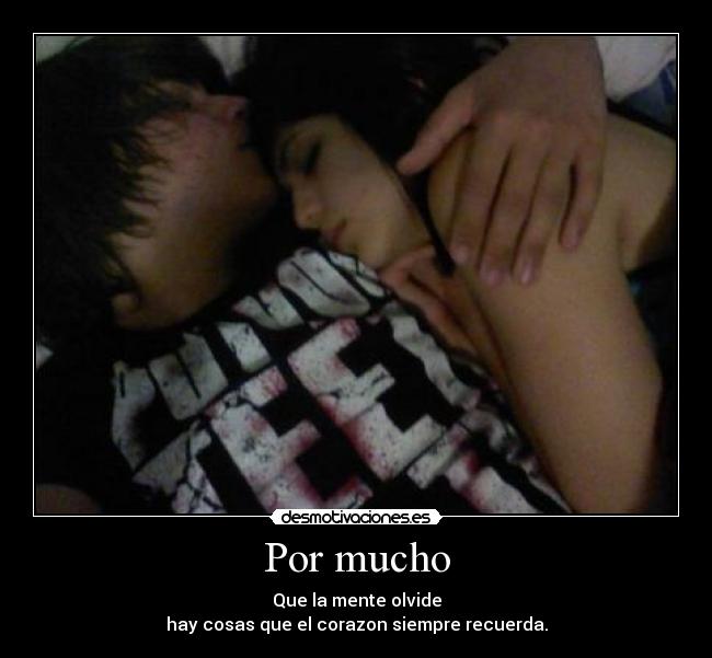 Por mucho - Que la mente olvide
hay cosas que el corazon siempre recuerda.