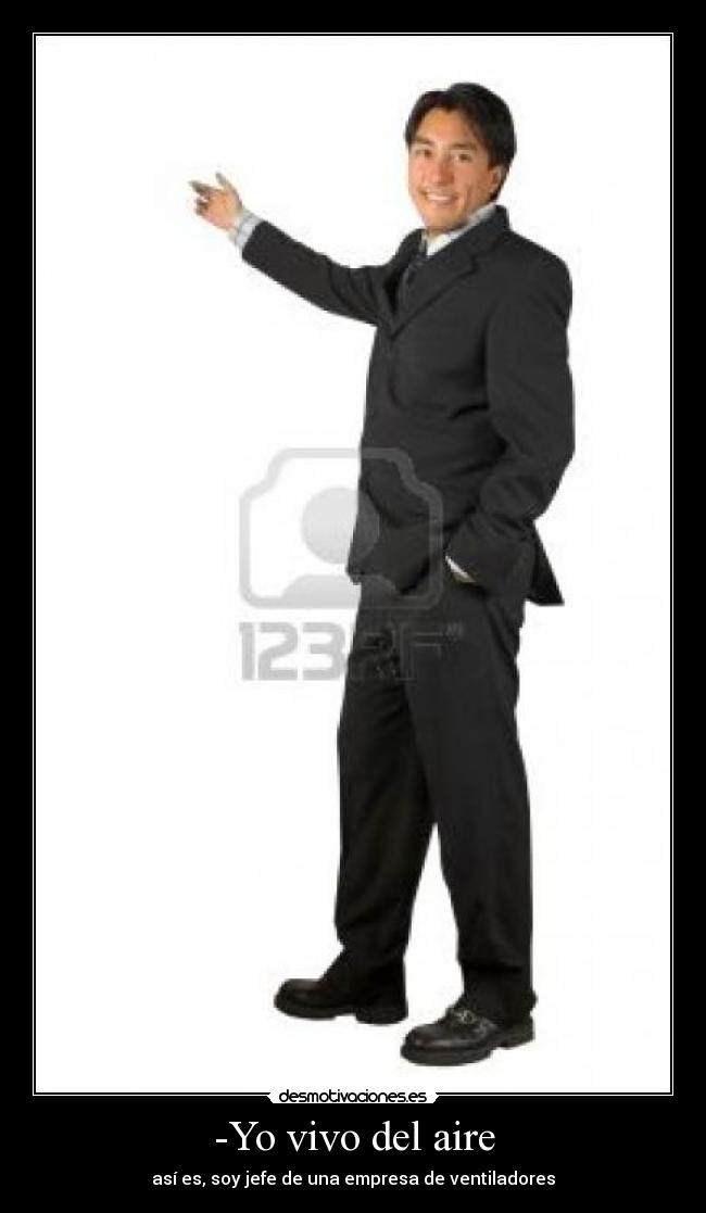 -Yo vivo del aire - así es, soy jefe de una empresa de ventiladores