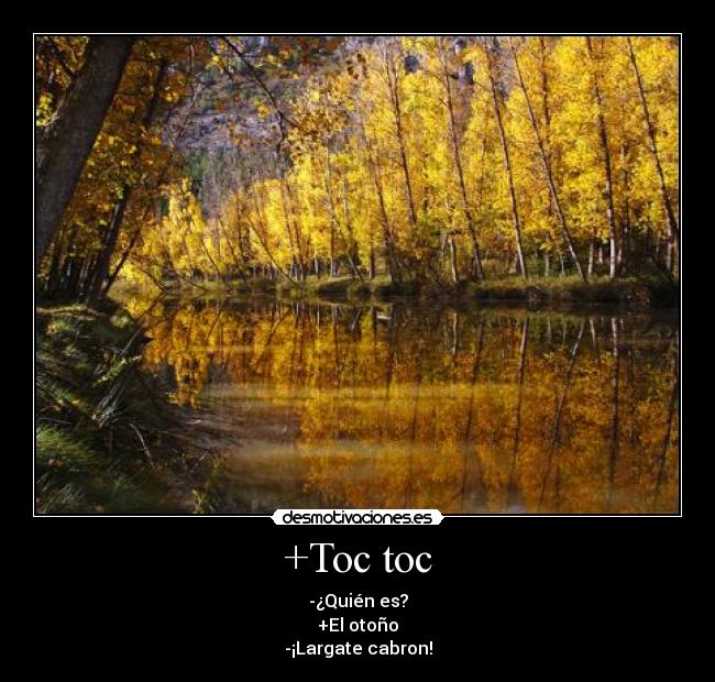 +Toc toc - -¿Quién es?
+El otoño
-¡Largate cabron!