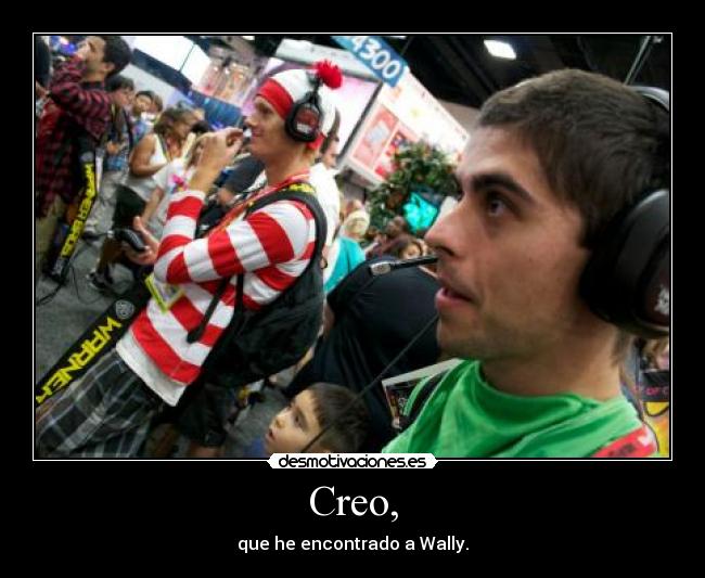 Creo, - que he encontrado a Wally.