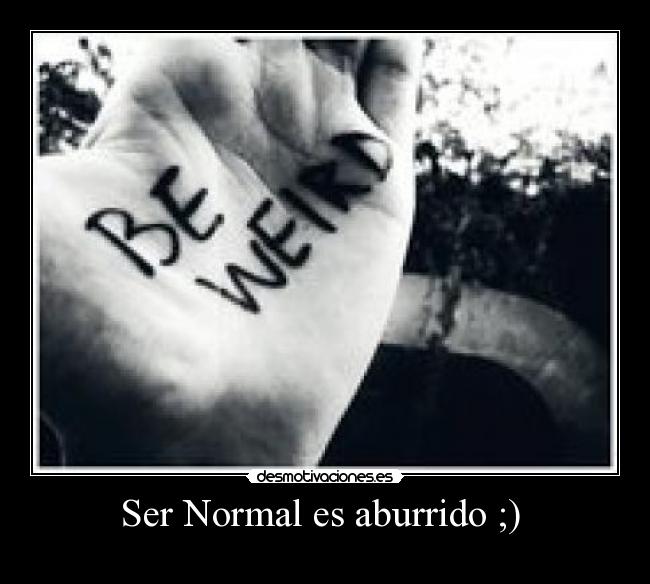 Ser Normal es aburrido ;)  - 