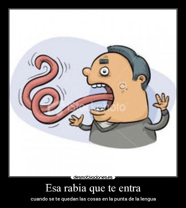 Esa rabia que te entra - cuando se te quedan las cosas en la punta de la lengua