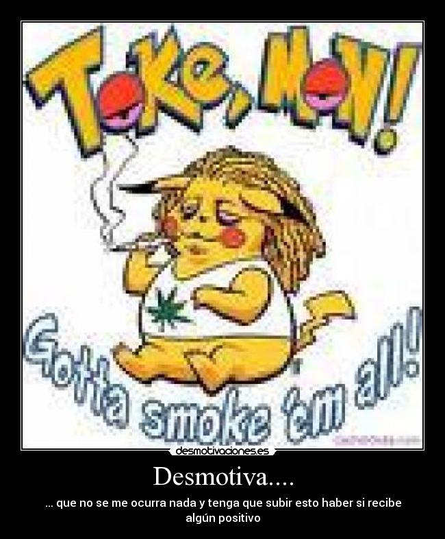 Desmotiva.... - ... que no se me ocurra nada y tenga que subir esto haber si recibe algún positivo