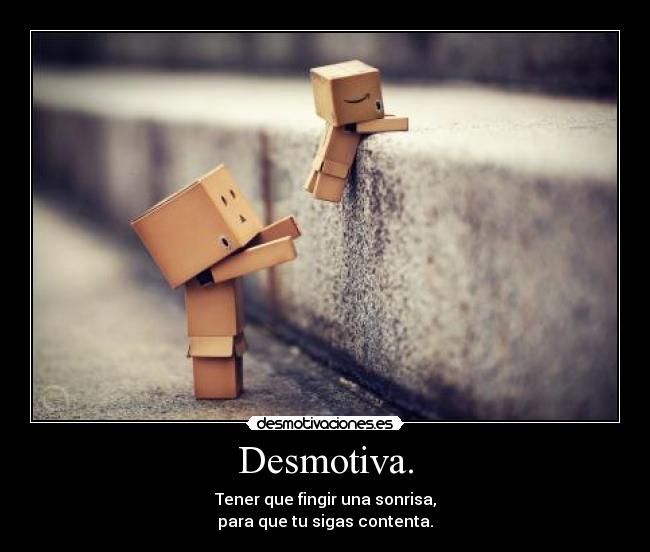 Desmotiva. - Tener que fingir una sonrisa,
para que tu sigas contenta.
