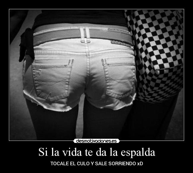 Si la vida te da la espalda - TOCALE EL CULO Y SALE SORRIENDO xD