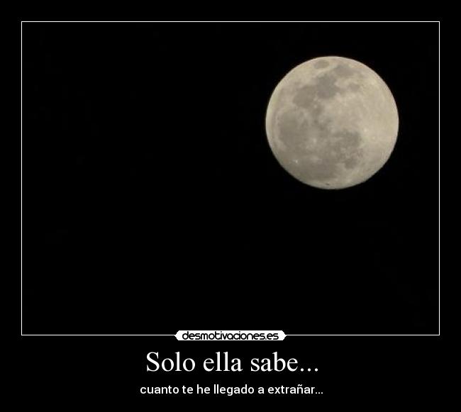 Solo ella sabe... - cuanto te he llegado a extrañar...