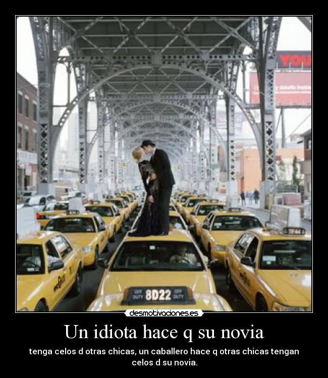 Un idiota hace q su novia - tenga celos d otras chicas, un caballero hace q otras chicas tengan celos d su novia.