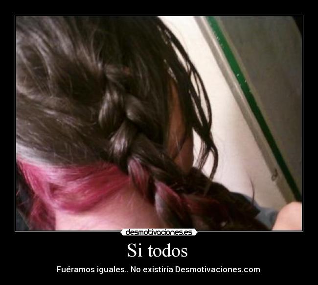 Si todos  - Fuéramos iguales.. No existiría Desmotivaciones.com 