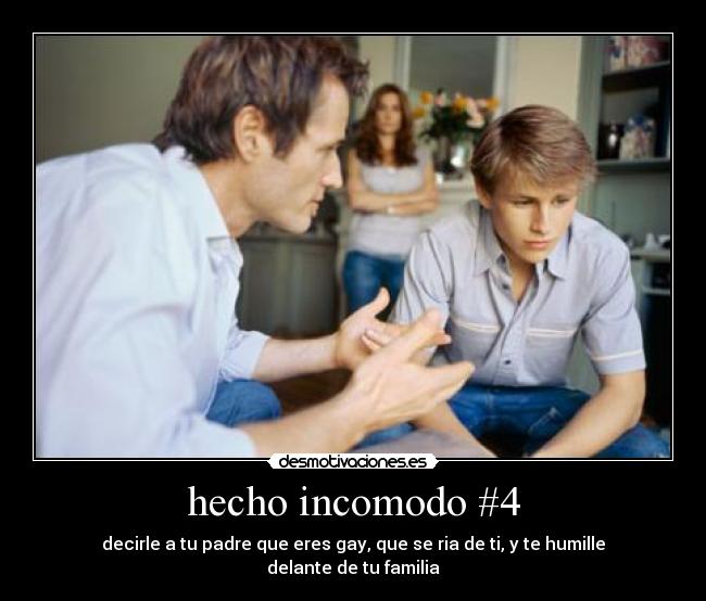 hecho incomodo #4 - decirle a tu padre que eres gay, que se ria de ti, y te humille delante de tu familia