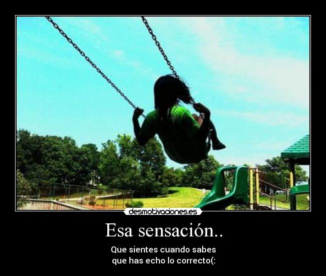 Esa sensación.. - Que sientes cuando sabes
que has echo lo correcto(: