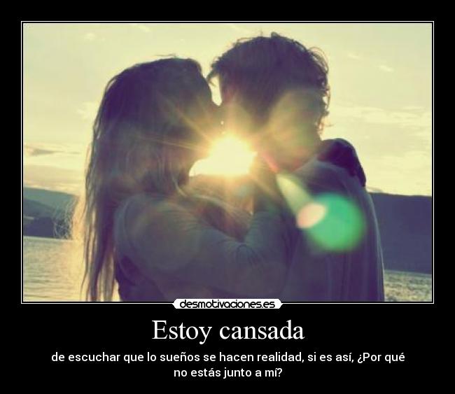 Estoy cansada - de escuchar que lo sueños se hacen realidad, si es así, ¿Por qué no estás junto a mí?