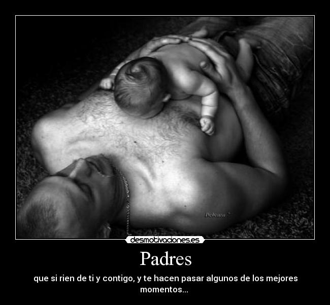 Padres - que si rien de ti y contigo, y te hacen pasar algunos de los mejores momentos...