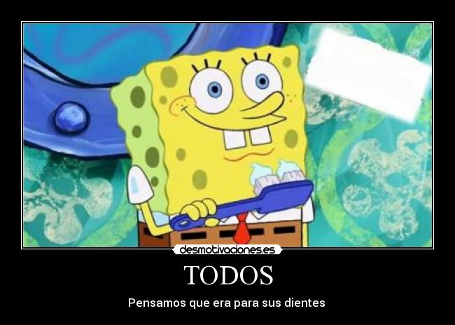 TODOS - Pensamos que era para sus dientes 