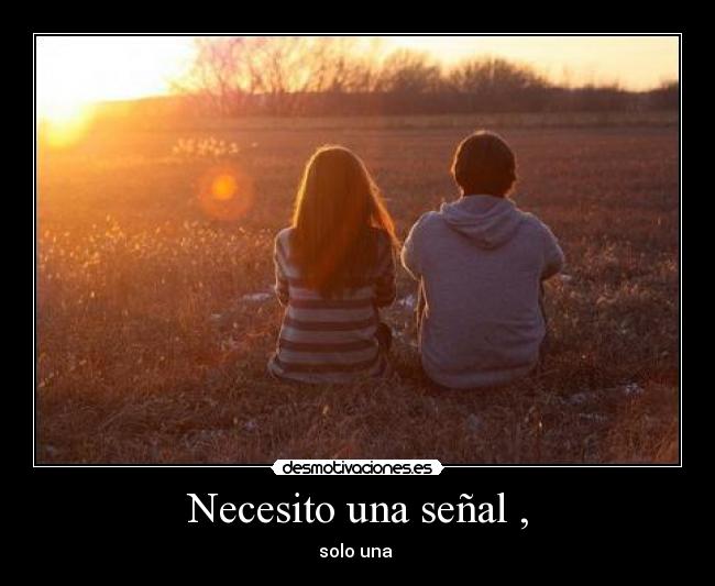 Necesito una señal , - solo una 