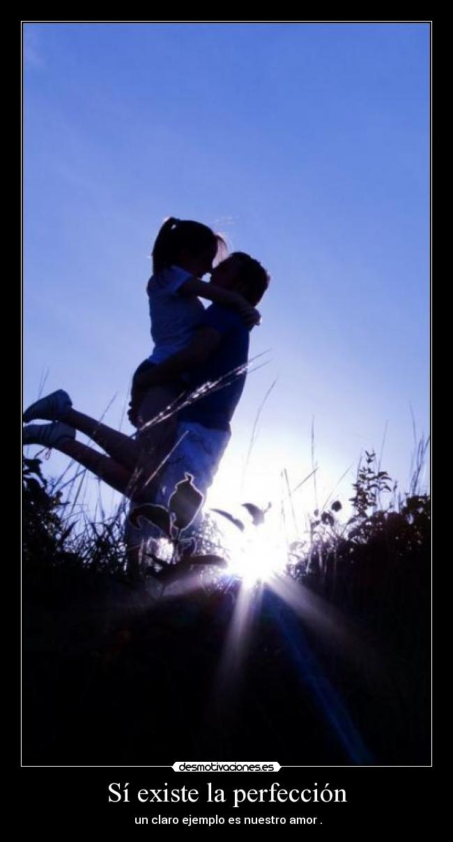 Sí existe la perfección -  un claro ejemplo es nuestro amor .