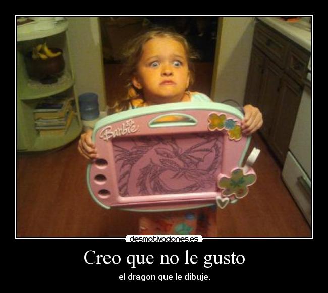 Creo que no le gusto - el dragon que le dibuje.