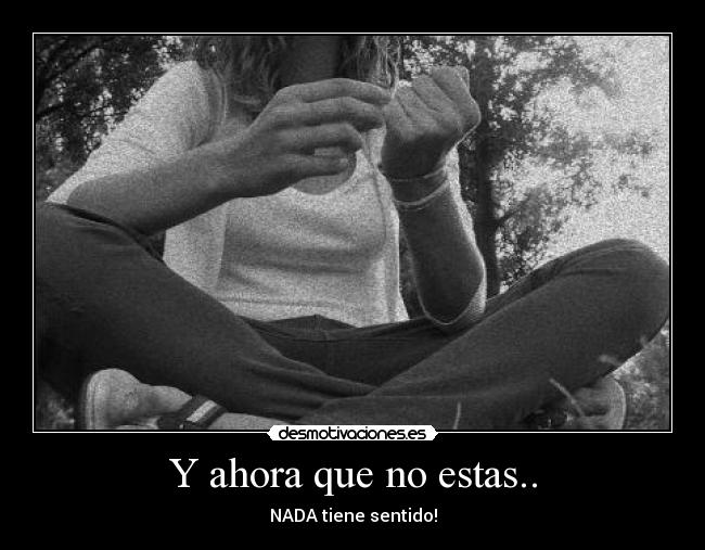 Y ahora que no estas.. - NADA tiene sentido!