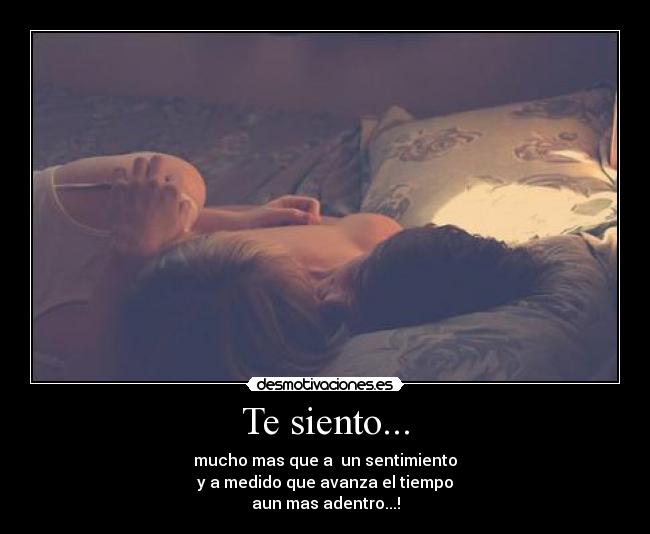 Te siento... - mucho mas que a un sentimiento
y a medido que avanza el tiempo
aun mas adentro...!