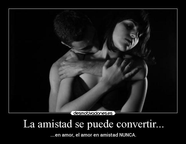 La amistad se puede convertir... -