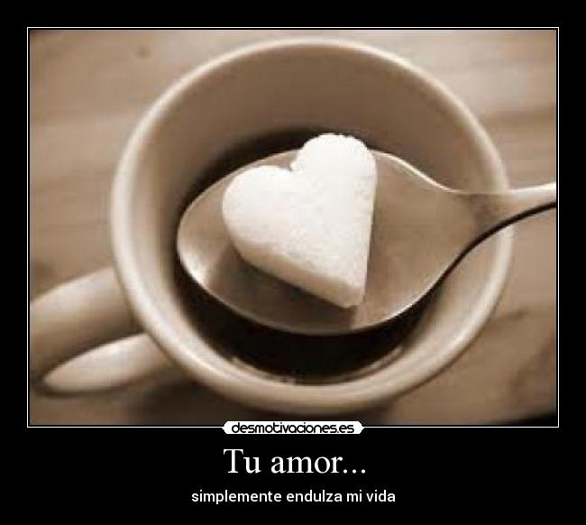 Tu amor... - simplemente endulza mi vida